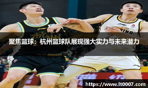 聚焦篮球：杭州篮球队展现强大实力与未来潜力
