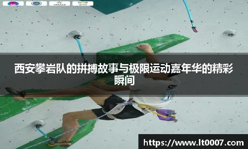 西安攀岩队的拼搏故事与极限运动嘉年华的精彩瞬间