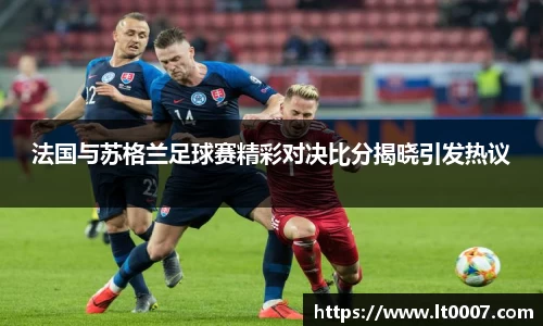 法国与苏格兰足球赛精彩对决比分揭晓引发热议